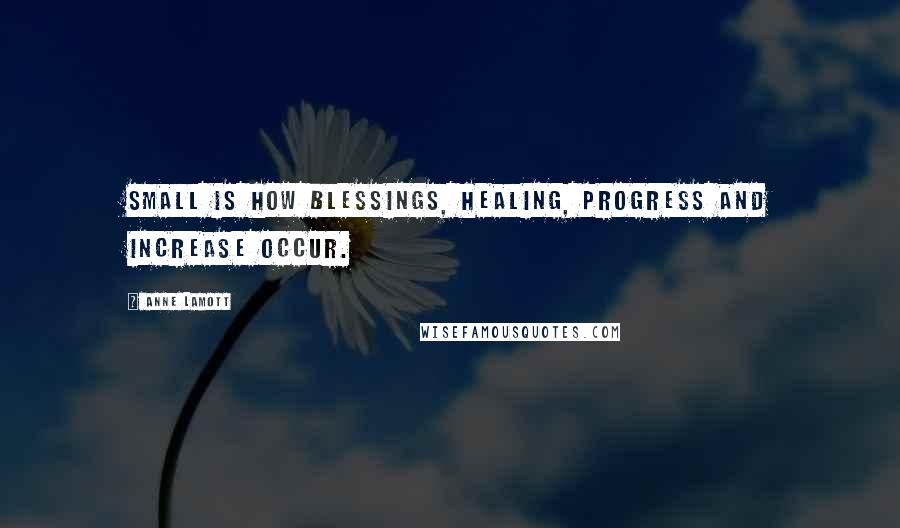 Anne Lamott Quotes: Small is how blessings, healing, progress and increase occur.
