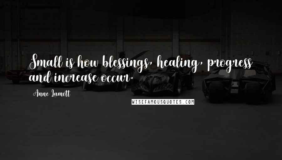 Anne Lamott Quotes: Small is how blessings, healing, progress and increase occur.