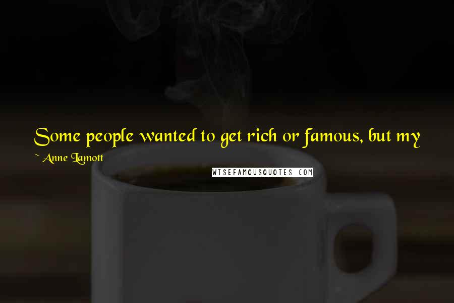 Anne Lamott Quotes: Some people wanted to get rich or famous, but my friends and I wanted to get real. We wanted to get deep. (Also, I suppose, we wanted to get laid.)