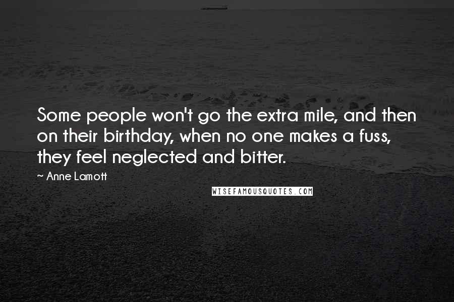 Anne Lamott Quotes: Some people won't go the extra mile, and then on their birthday, when no one makes a fuss, they feel neglected and bitter.
