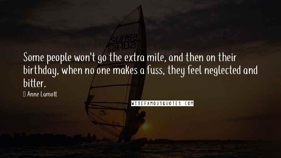 Anne Lamott Quotes: Some people won't go the extra mile, and then on their birthday, when no one makes a fuss, they feel neglected and bitter.