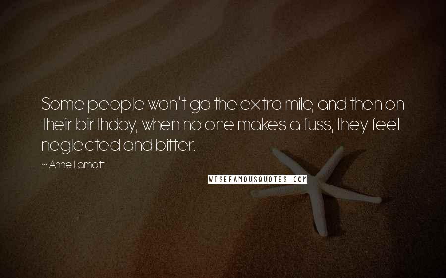 Anne Lamott Quotes: Some people won't go the extra mile, and then on their birthday, when no one makes a fuss, they feel neglected and bitter.