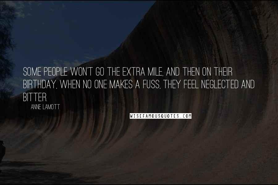 Anne Lamott Quotes: Some people won't go the extra mile, and then on their birthday, when no one makes a fuss, they feel neglected and bitter.