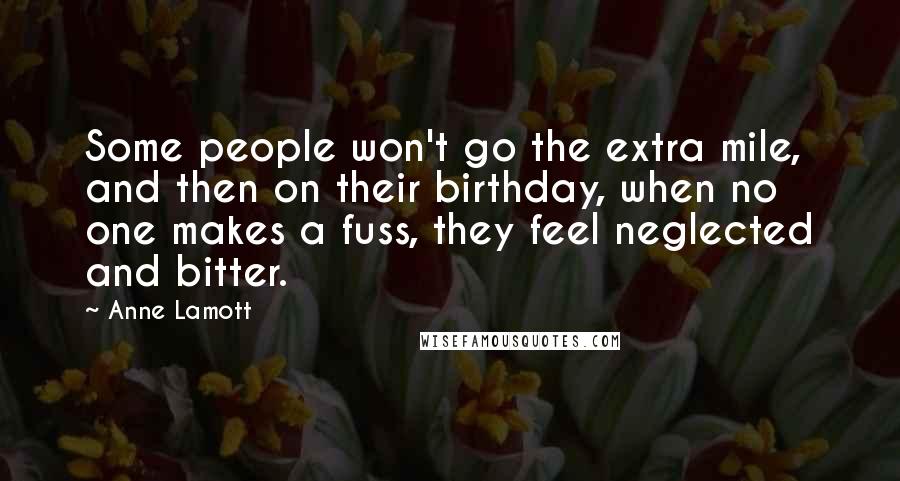 Anne Lamott Quotes: Some people won't go the extra mile, and then on their birthday, when no one makes a fuss, they feel neglected and bitter.