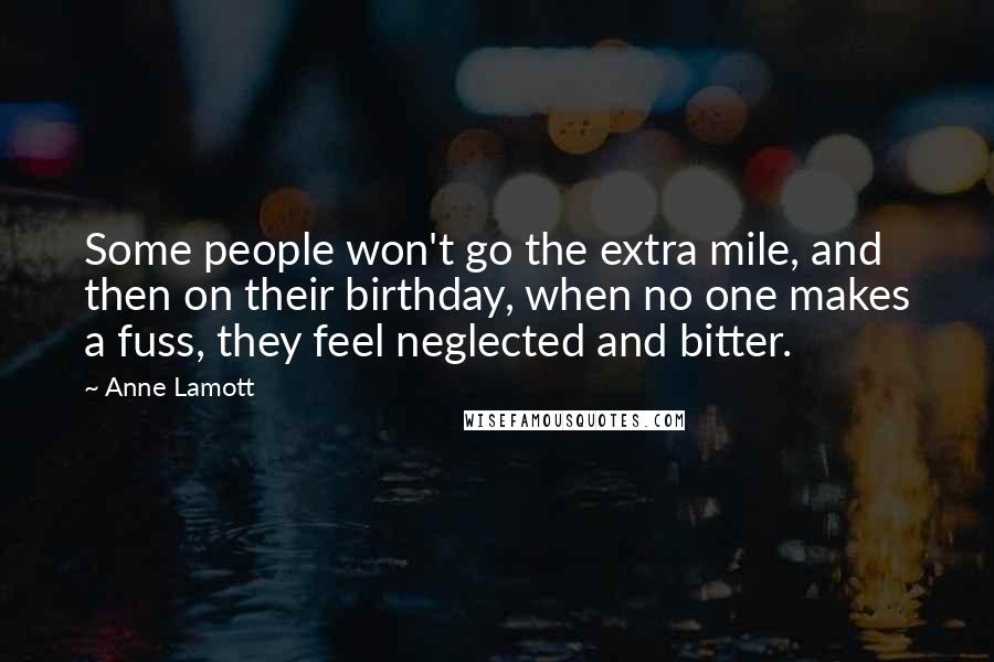 Anne Lamott Quotes: Some people won't go the extra mile, and then on their birthday, when no one makes a fuss, they feel neglected and bitter.