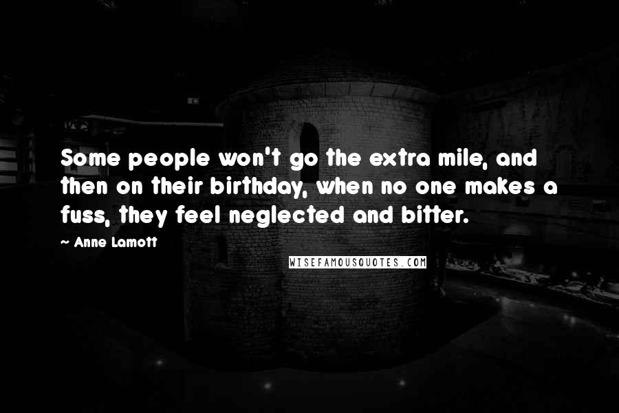 Anne Lamott Quotes: Some people won't go the extra mile, and then on their birthday, when no one makes a fuss, they feel neglected and bitter.