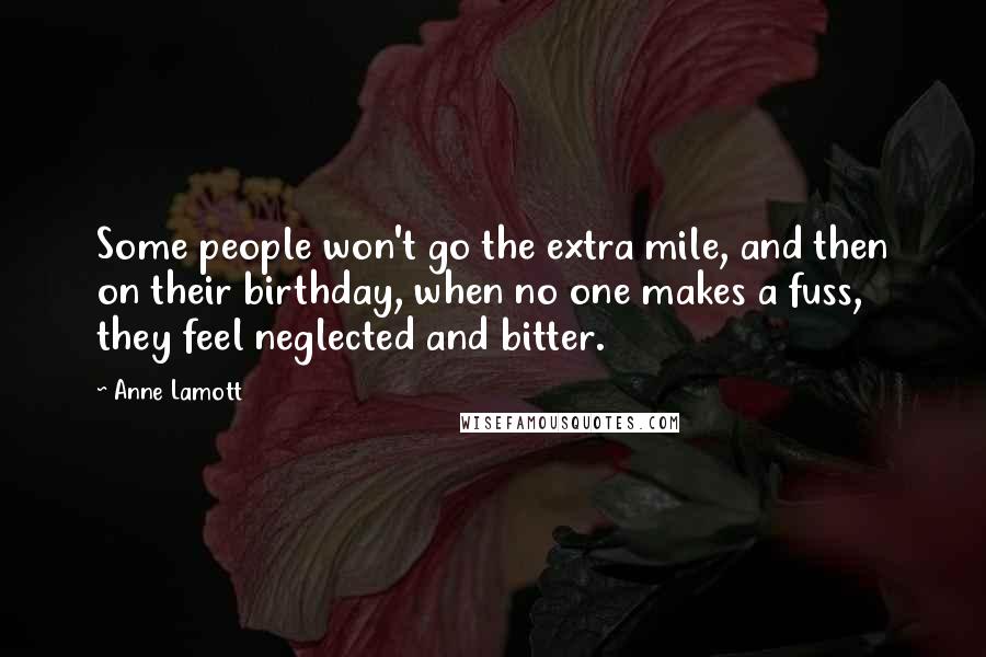 Anne Lamott Quotes: Some people won't go the extra mile, and then on their birthday, when no one makes a fuss, they feel neglected and bitter.