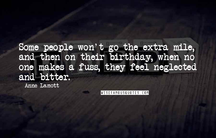 Anne Lamott Quotes: Some people won't go the extra mile, and then on their birthday, when no one makes a fuss, they feel neglected and bitter.