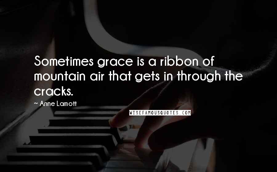 Anne Lamott Quotes: Sometimes grace is a ribbon of mountain air that gets in through the cracks.