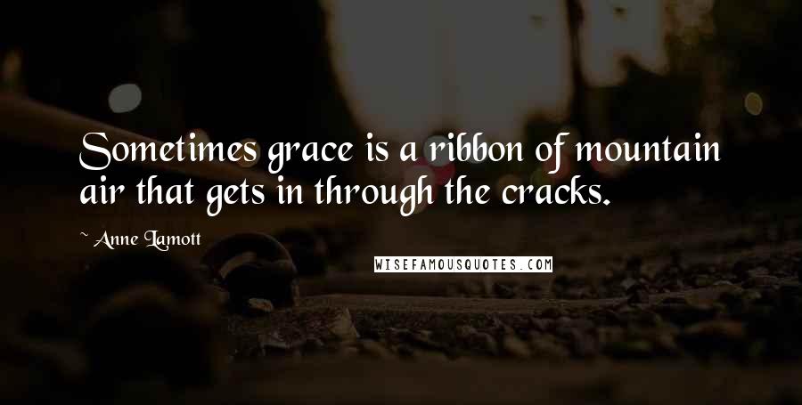 Anne Lamott Quotes: Sometimes grace is a ribbon of mountain air that gets in through the cracks.