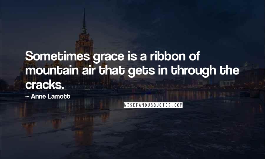 Anne Lamott Quotes: Sometimes grace is a ribbon of mountain air that gets in through the cracks.