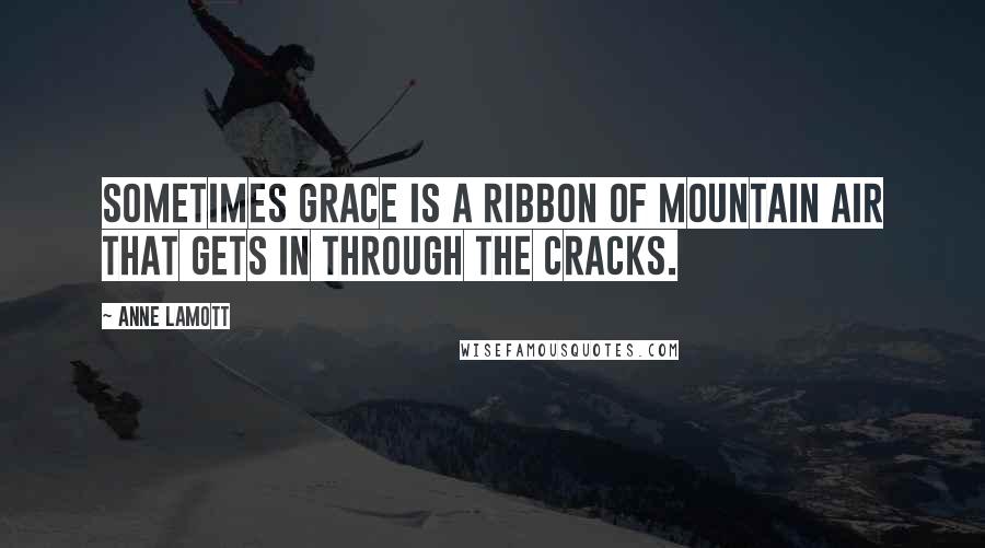 Anne Lamott Quotes: Sometimes grace is a ribbon of mountain air that gets in through the cracks.