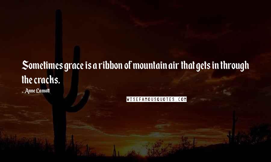 Anne Lamott Quotes: Sometimes grace is a ribbon of mountain air that gets in through the cracks.