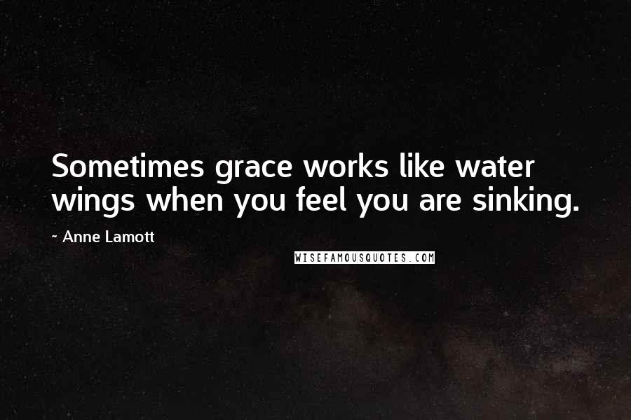 Anne Lamott Quotes: Sometimes grace works like water wings when you feel you are sinking.