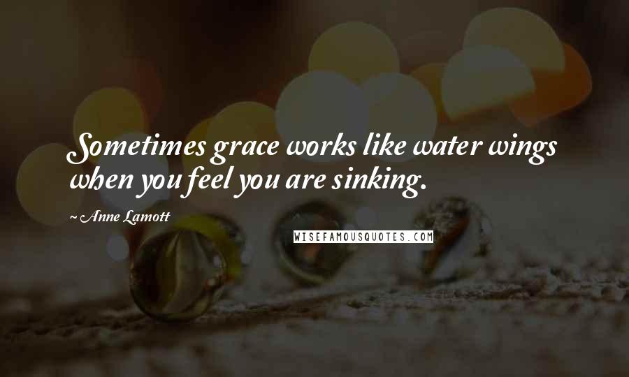 Anne Lamott Quotes: Sometimes grace works like water wings when you feel you are sinking.