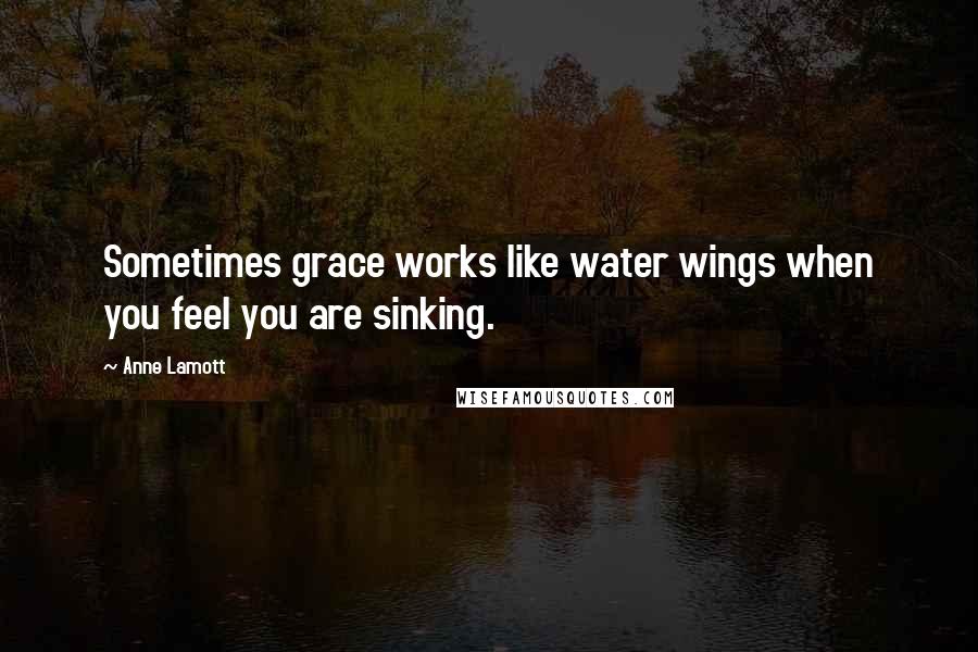 Anne Lamott Quotes: Sometimes grace works like water wings when you feel you are sinking.