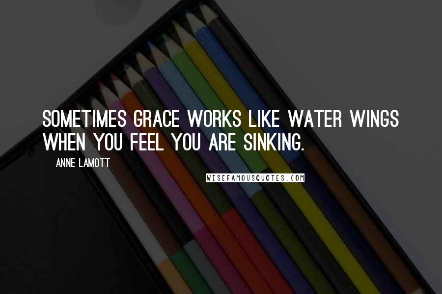 Anne Lamott Quotes: Sometimes grace works like water wings when you feel you are sinking.