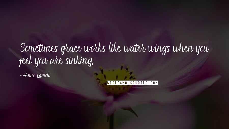 Anne Lamott Quotes: Sometimes grace works like water wings when you feel you are sinking.