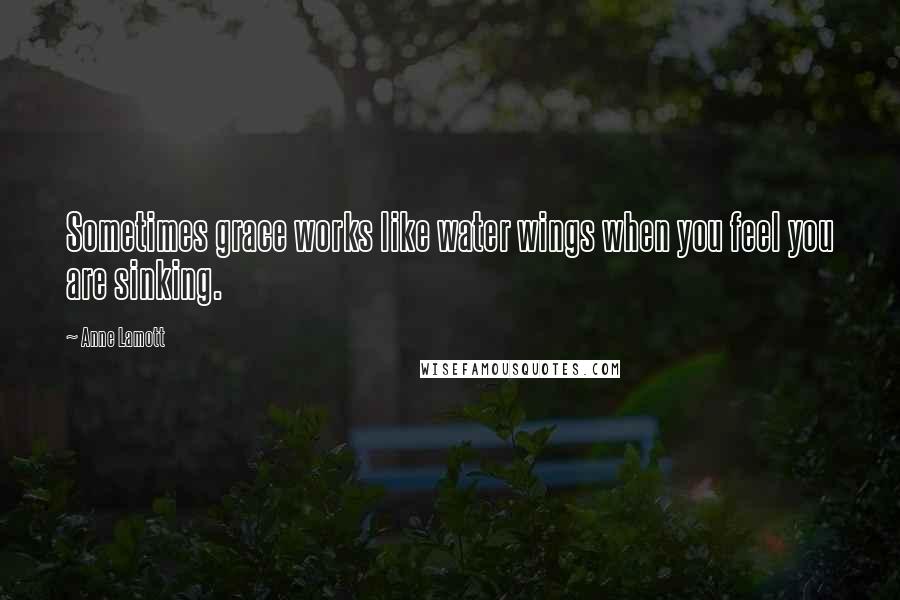 Anne Lamott Quotes: Sometimes grace works like water wings when you feel you are sinking.