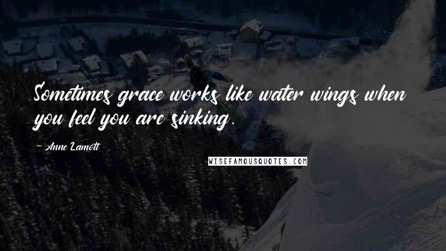 Anne Lamott Quotes: Sometimes grace works like water wings when you feel you are sinking.