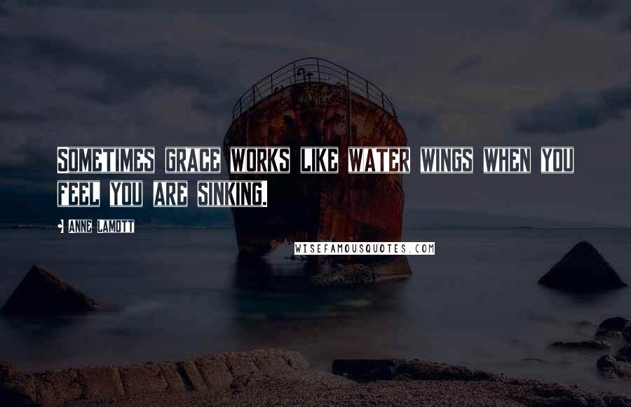 Anne Lamott Quotes: Sometimes grace works like water wings when you feel you are sinking.