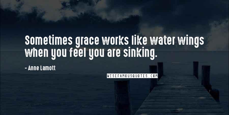 Anne Lamott Quotes: Sometimes grace works like water wings when you feel you are sinking.