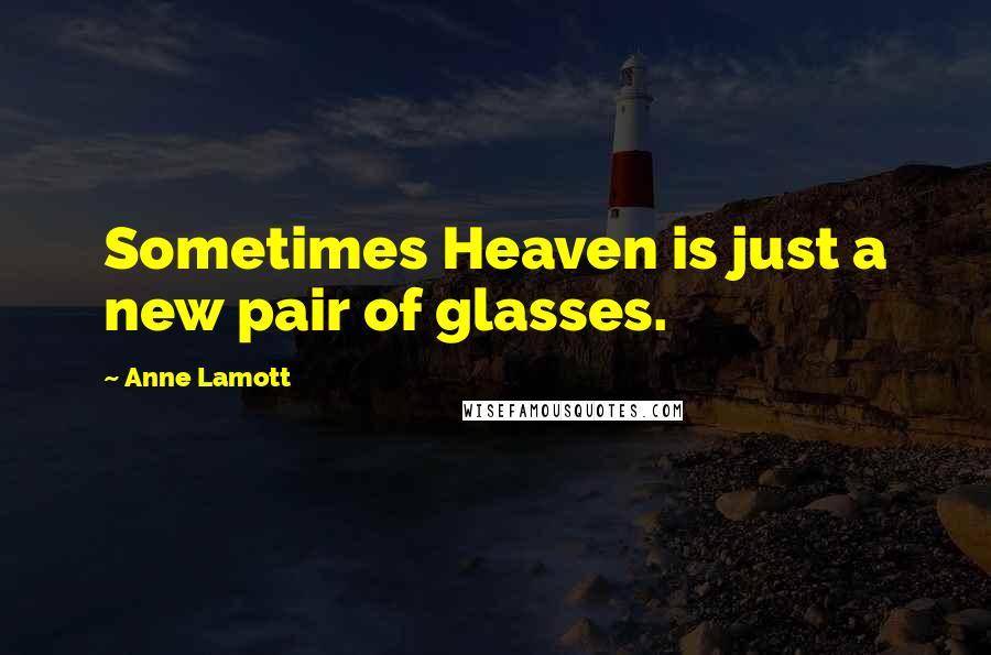 Anne Lamott Quotes: Sometimes Heaven is just a new pair of glasses.