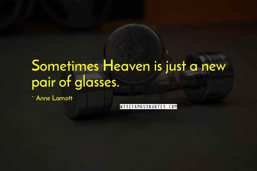 Anne Lamott Quotes: Sometimes Heaven is just a new pair of glasses.