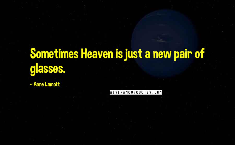 Anne Lamott Quotes: Sometimes Heaven is just a new pair of glasses.