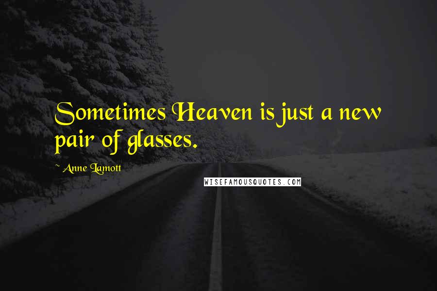 Anne Lamott Quotes: Sometimes Heaven is just a new pair of glasses.