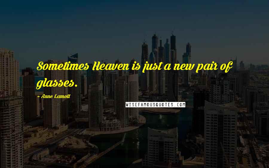 Anne Lamott Quotes: Sometimes Heaven is just a new pair of glasses.