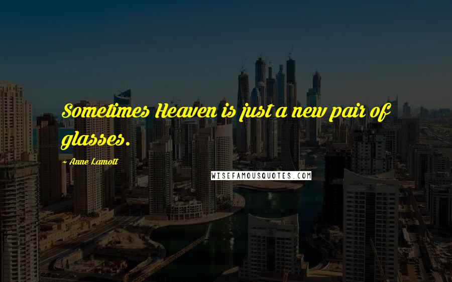 Anne Lamott Quotes: Sometimes Heaven is just a new pair of glasses.