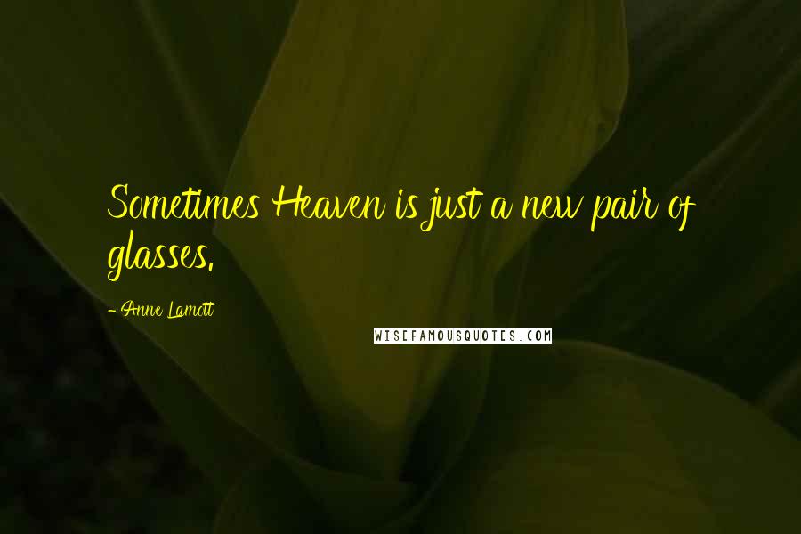 Anne Lamott Quotes: Sometimes Heaven is just a new pair of glasses.
