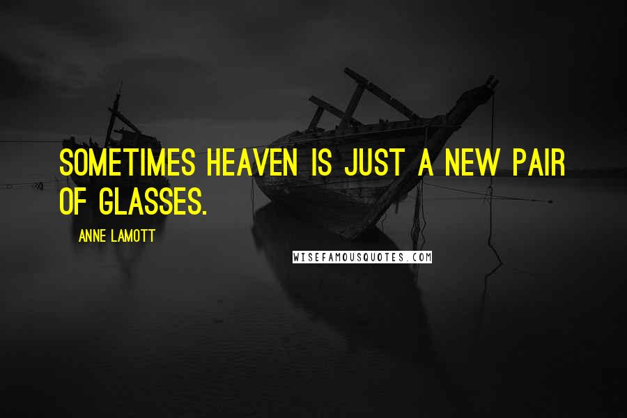 Anne Lamott Quotes: Sometimes Heaven is just a new pair of glasses.