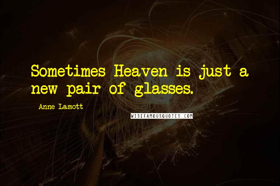 Anne Lamott Quotes: Sometimes Heaven is just a new pair of glasses.