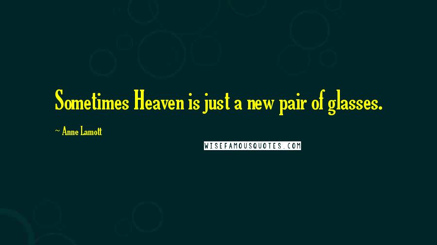 Anne Lamott Quotes: Sometimes Heaven is just a new pair of glasses.