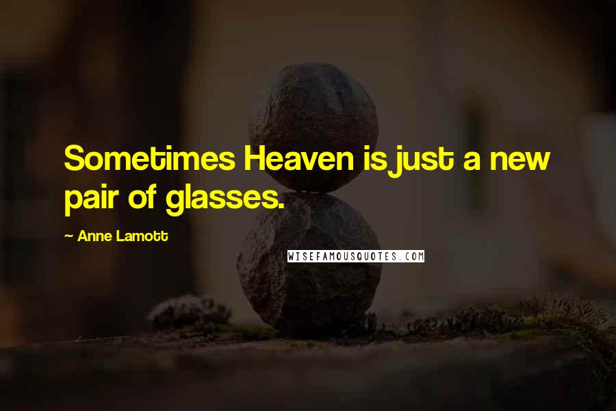 Anne Lamott Quotes: Sometimes Heaven is just a new pair of glasses.
