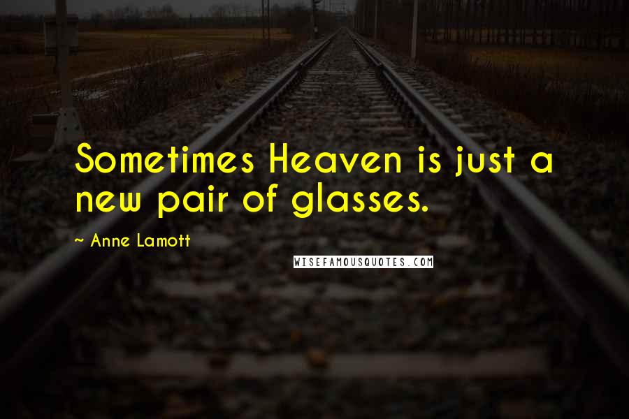 Anne Lamott Quotes: Sometimes Heaven is just a new pair of glasses.