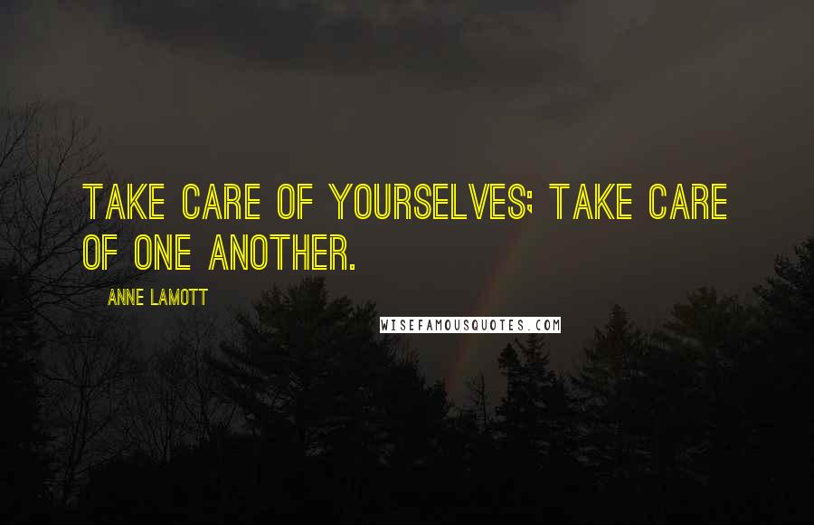 Anne Lamott Quotes: Take care of yourselves; take care of one another.