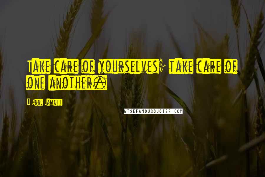 Anne Lamott Quotes: Take care of yourselves; take care of one another.