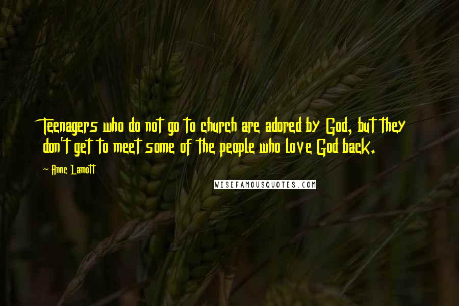 Anne Lamott Quotes: Teenagers who do not go to church are adored by God, but they don't get to meet some of the people who love God back.