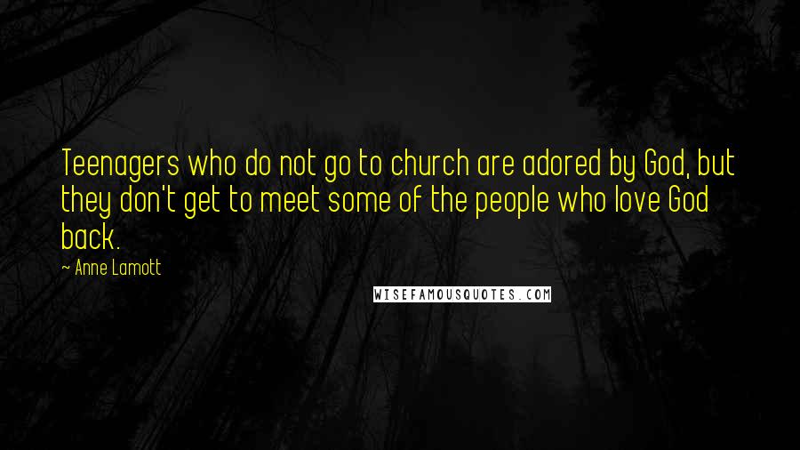 Anne Lamott Quotes: Teenagers who do not go to church are adored by God, but they don't get to meet some of the people who love God back.