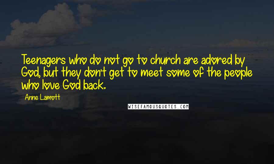 Anne Lamott Quotes: Teenagers who do not go to church are adored by God, but they don't get to meet some of the people who love God back.