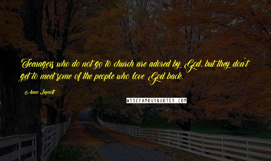 Anne Lamott Quotes: Teenagers who do not go to church are adored by God, but they don't get to meet some of the people who love God back.