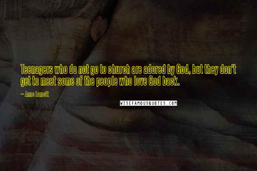Anne Lamott Quotes: Teenagers who do not go to church are adored by God, but they don't get to meet some of the people who love God back.
