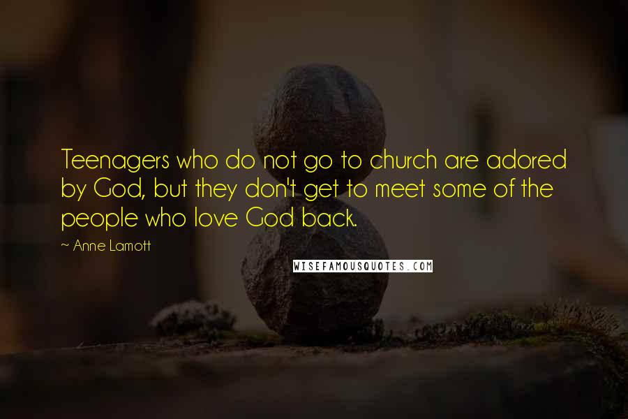 Anne Lamott Quotes: Teenagers who do not go to church are adored by God, but they don't get to meet some of the people who love God back.