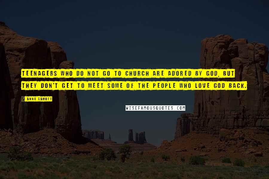 Anne Lamott Quotes: Teenagers who do not go to church are adored by God, but they don't get to meet some of the people who love God back.