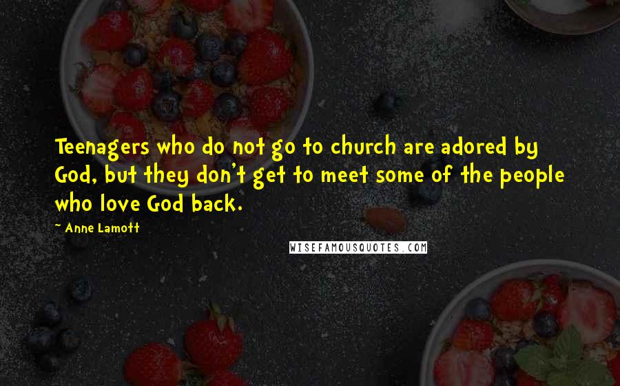 Anne Lamott Quotes: Teenagers who do not go to church are adored by God, but they don't get to meet some of the people who love God back.
