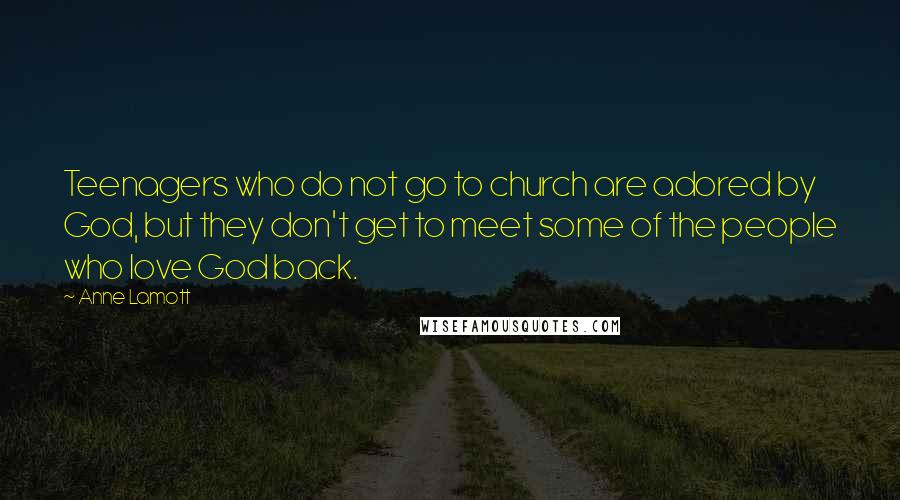 Anne Lamott Quotes: Teenagers who do not go to church are adored by God, but they don't get to meet some of the people who love God back.
