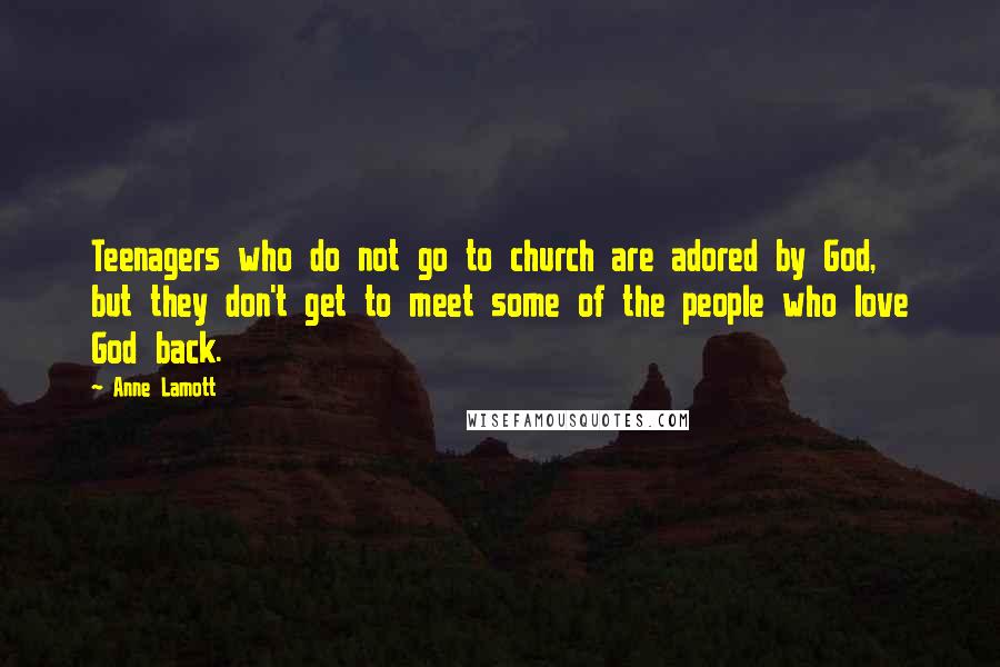 Anne Lamott Quotes: Teenagers who do not go to church are adored by God, but they don't get to meet some of the people who love God back.